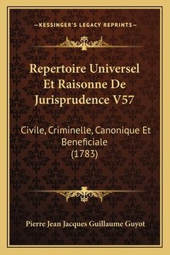 portada Repertoire Universel Et Raisonne De Jurisprudence V57: Civile, Criminelle, Canonique Et Beneficiale (1783) (en Francés)