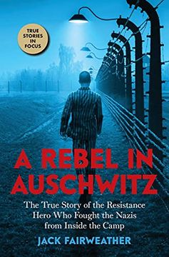portada A Rebel in Auschwitz: The True Story of the Resistance Hero who Fought the Nazis From Inside the Camp (en Inglés)