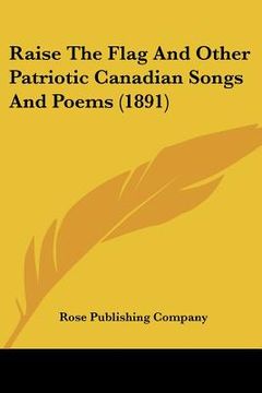 portada raise the flag and other patriotic canadian songs and poems (1891) (en Inglés)
