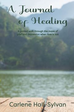 portada A Journal of Healing: A guided walk through the maze of grief and depression when love is lost