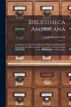portada Bibliotheca Americana: a Catalog of a Valuable Collection of Books and Pamphlets Illustrating the History & Geography of North & South Americ