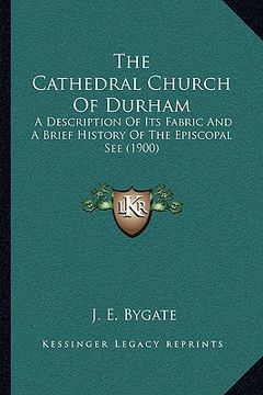 portada the cathedral church of durham the cathedral church of durham: a description of its fabric and a brief history of the episca description of its fabric (en Inglés)