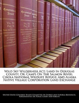 portada wild sky wilderness act; land in douglas county, or; camps on the salmon river; cibola national wildlife refuge; and alaska native village corporation (en Inglés)