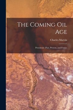 portada The Coming Oil Age [microform]: Petroleum -past, Present, and Future (en Inglés)