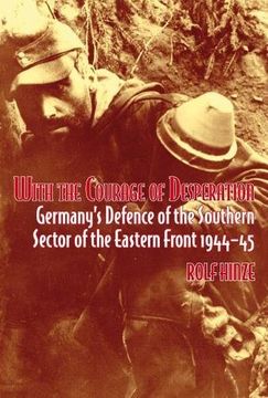 portada With the Courage of Desperation: Germany's Defence of the Southern Sector of the Eastern Front (en Inglés)