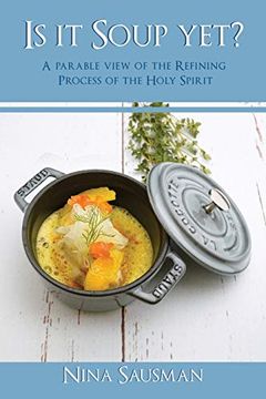 portada Is it Soup Yet? A Parable View of the Refining Process of the Holy Spirit (en Inglés)