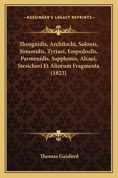 portada Theognidis, Archilochi, Solonis, Simonidis, Tyrtaei, Empedoclis, Parmenidis, Sapphonis, Alcaei, Stesichori Et Aliorum Fragmenta (1823)