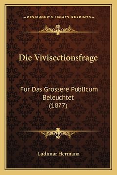 portada Die Vivisectionsfrage: Fur Das Grossere Publicum Beleuchtet (1877) (en Alemán)
