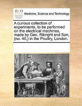 portada a curious collection of experiments, to be performed on the electrical machines, made by geo. ribright and son, (no. 40, in the poultry, london.