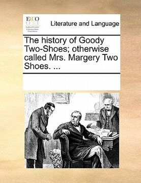 portada the history of goody two-shoes; otherwise called mrs. margerthe history of goody two-shoes; otherwise called mrs. margery two shoes. ... y two shoes. (en Inglés)