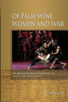 portada Of Palm Wine, Women and War: The Mongolian Naval Expedition to Java in the 13th Century (en Inglés)