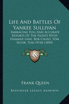 portada life and battles of yankee sullivan: embracing full and accurate reports of the fights with hammer lane, bob caunt, tom secor, tom hyer (1854) (in English)
