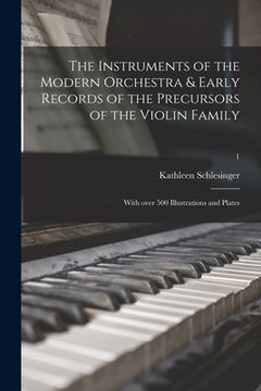 portada The Instruments of the Modern Orchestra & Early Records of the Precursors of the Violin Family: With Over 500 Illustrations and Plates; 1 (en Inglés)