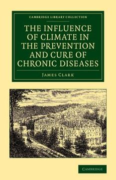 portada The Influence of Climate in the Prevention and Cure of Chronic Diseases (Cambridge Library Collection - History of Medicine) (en Inglés)