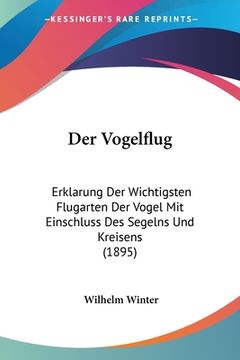 portada Der Vogelflug: Erklarung Der Wichtigsten Flugarten Der Vogel Mit Einschluss Des Segelns Und Kreisens (1895) (en Alemán)