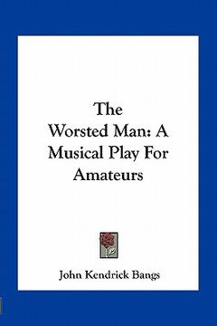 portada the worsted man: a musical play for amateurs (en Inglés)
