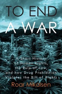 portada To End a War: A Short History of Human Rights, the Rule of Law, and How Drug Prohibition Violates the Bill of Rights 