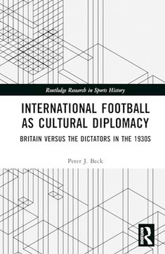portada International Football as Cultural Diplomacy: Britain Versus the Dictators in the 1930S (Routledge Research in Sports History)