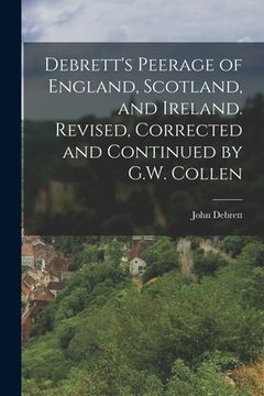 portada Debrett's Peerage of England, Scotland, and Ireland. Revised, Corrected and Continued by G.W. Collen (en Inglés)