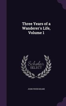 portada Three Years of a Wanderer's Life, Volume 1 (en Inglés)