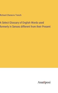 portada A Select Glossary of English Words used formerly in Senses different from their Present (en Inglés)