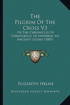 portada the pilgrim of the cross v3: or the chronicles of christabelle de mowbray, an ancient legend (1805)