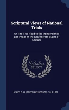 portada Scriptural Views of National Trials: Or, The True Road to the Independence and Peace of the Confederate States of America (in English)