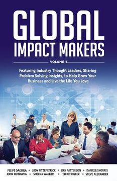 portada Global Impact Makers: Featuring Industry Thought Leaders, Sharing Problem Solving Insights, to Help Grow Your Business and Live the Life You (en Inglés)