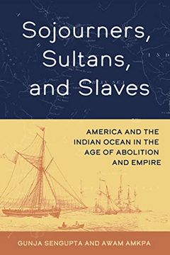 portada Sojourners, Sultans, and Slaves: America and the Indian Ocean in the age of Abolition and Empire (en Inglés)