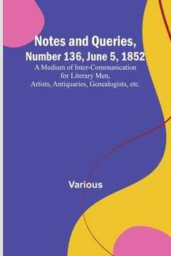 portada Notes and Queries, Number 136, June 5, 1852; A Medium of Inter-communication for Literary Men, Artists, Antiquaries, Genealogists, etc. (en Inglés)