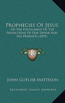 portada prophecies of jesus: or the fulfillment of the predictions of our savior and his prophets (1895) (in English)