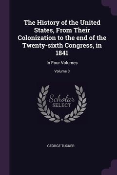 portada The History of the United States, From Their Colonization to the end of the Twenty-sixth Congress, in 1841: In Four Volumes; Volume 3 (en Inglés)