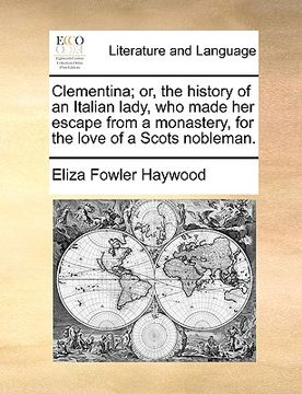 portada clementina; or, the history of an italian lady, who made her escape from a monastery, for the love of a scots nobleman. (en Inglés)
