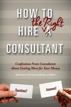 portada How To Hire The Right Consultant: Confessions From Consultants About Gettting More for Your Money (en Inglés)