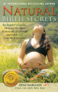 portada Natural Birth Secrets: An Insider's Guide on How to Give Birth Holistically, Healthfully, and Safely, and Love the Experience! (en Inglés)