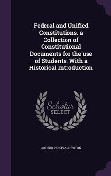 portada Federal and Unified Constitutions. a Collection of Constitutional Documents for the use of Students, With a Historical Introduction (en Inglés)
