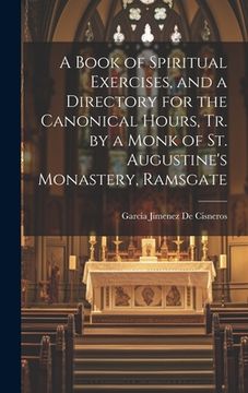 portada A Book of Spiritual Exercises, and a Directory for the Canonical Hours, Tr. by a Monk of St. Augustine's Monastery, Ramsgate (en Inglés)