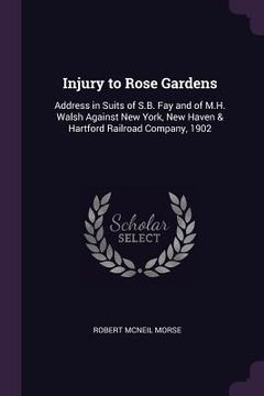 portada Injury to Rose Gardens: Address in Suits of S.B. Fay and of M.H. Walsh Against New York, New Haven & Hartford Railroad Company, 1902 (en Inglés)