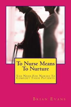 portada To Nurse Means To Nurture: The Need For Nurses To Comfort Their Patients (en Inglés)