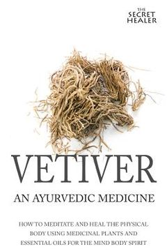portada Vetiver: An Ayurvedic Medicine: How To Meditate And Heal The Physical Body Using Medicinal Plants and Essential Oils For The Mi (in English)