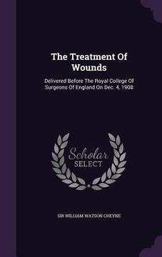 portada The Treatment Of Wounds: Delivered Before The Royal College Of Surgeons Of England On Dec. 4, 1908