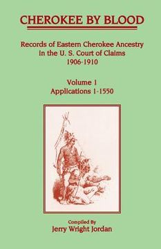 portada Cherokee by Blood: Volume 1, Records of Eastern Cherokee Ancestry in the U. S. Court of Claims 1906-1910, Applications 1-1550 (en Inglés)