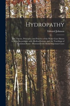 portada Hydropathy: the Theory, Principles, and Practice of the Water Cure Shewn to Be in Accordance With Medical Science and the Teaching (en Inglés)