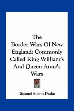 portada the border wars of new england: commonly called king william's and queen anne's wars