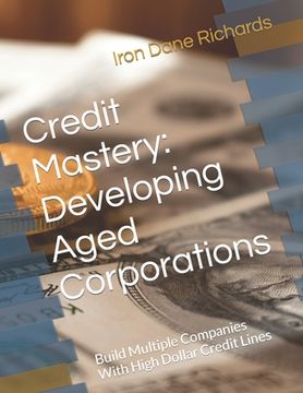 portada Credit Mastery: Developing Aged Corporations: Build Multiple Companies With High Dollar Credit Lines (en Inglés)