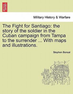 portada the fight for santiago: the story of the soldier in the cuban campaign from tampa to the surrender ... with maps and illustrations. (en Inglés)