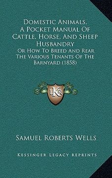 portada domestic animals, a pocket manual of cattle, horse, and sheep husbandry: or how to breed and rear the various tenants of the barnyard (1858) (en Inglés)