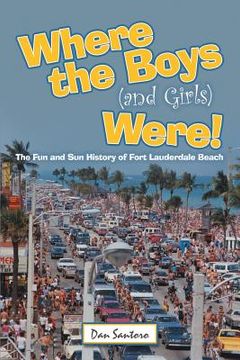 portada Where the Boys (And Girls) Were! The fun and sun History of Fort Lauderdale Beach (en Inglés)