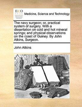 portada the navy surgeon; or, practical system of surgery. with a dissertation on cold and hot mineral springs; and physical observations on the coast of guin