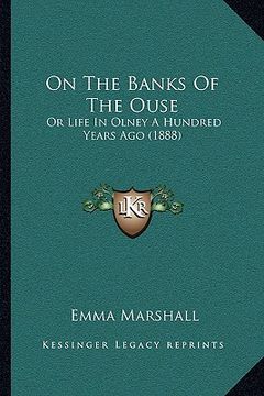 portada on the banks of the ouse: or life in olney a hundred years ago (1888) (en Inglés)